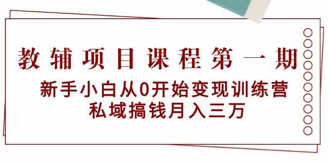 教辅项目课程第一期：新手小白从0开始变现训练营 私域搞钱月入三万6107 作者:福缘创业网 帖子ID:107023