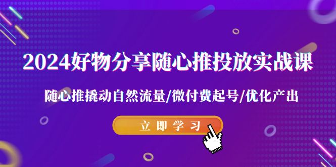 2024好物分享随心推投放实战课 随心推撬动自然流量/微付费起号/优化产出8593 作者:福缘创业网 帖子ID:106605