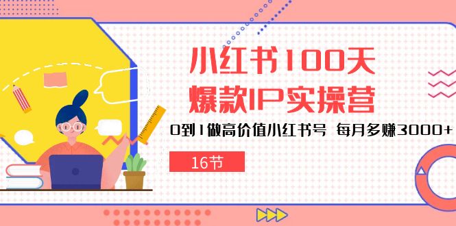 小红书100天爆款IP实操营，0到1做高价值小红书号，每月多赚3000+（16节）7746 作者:福缘创业网 帖子ID:109053