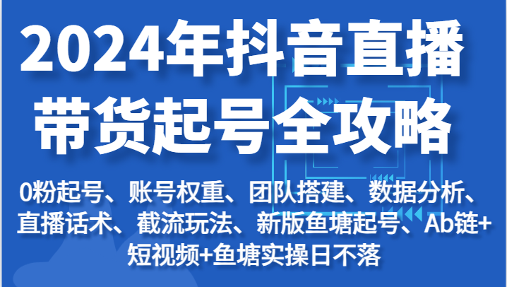 2024年抖音直播带货起号全攻略：起号/权重/团队/数据/话术/截流等912 作者:福缘创业网 帖子ID:110168