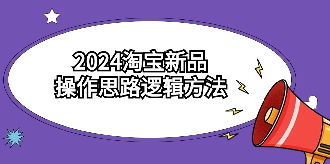 2024淘宝新品操作思路逻辑方法（6节视频课）5043 作者:福缘创业网 帖子ID:107066