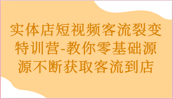 实体店短视频客流裂变特训营-教你零基础源源不断获取客流到店5249 作者:福缘创业网 帖子ID:109756