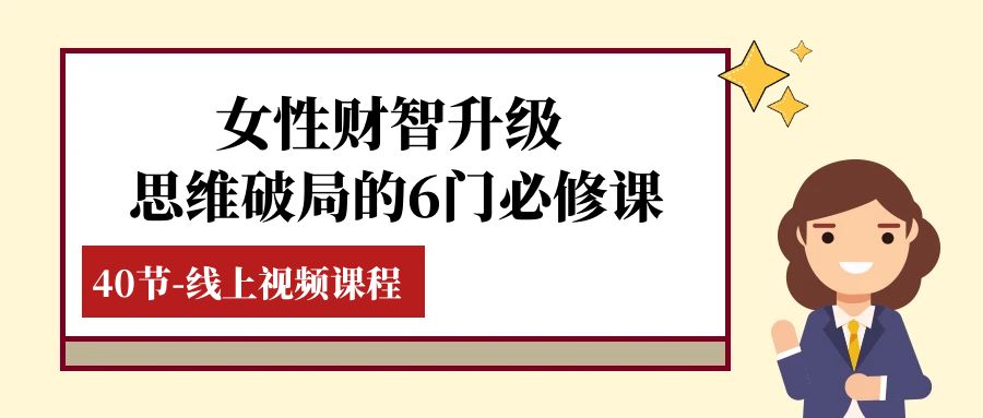 女性·财智升级-思维破局的6门必修课，线上视频课程（40节课）9044 作者:福缘创业网 帖子ID:104327