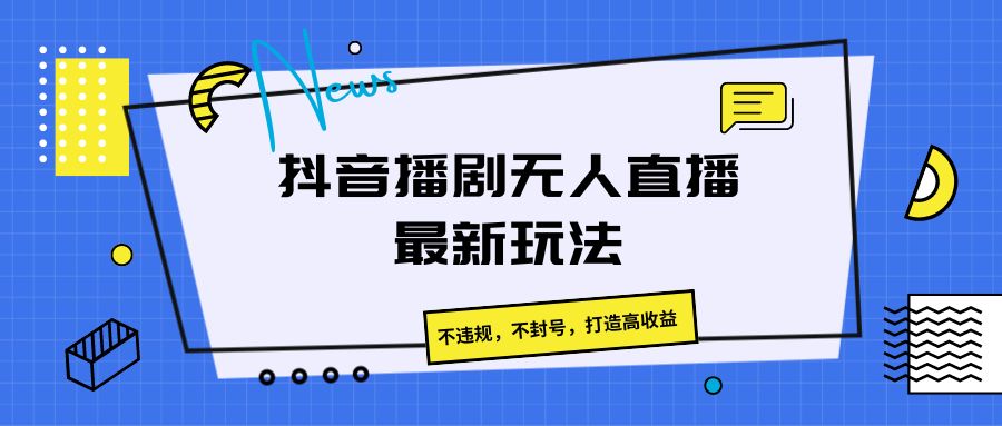 抖音播剧无人直播最新玩法，不违规，不封号，打造高收益5470 作者:福缘创业网 帖子ID:109861