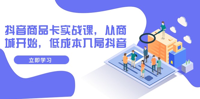 抖音商品卡实战课，从商城开始，低成本入局抖音（13节课）6869 作者:福缘创业网 帖子ID:104098