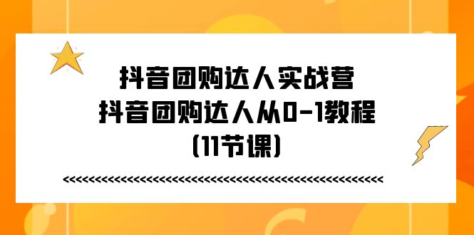 抖音团购达人实战营，抖音团购达人从0-1教程（11节课）3341 作者:福缘创业网 帖子ID:110281