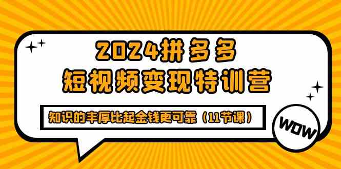 2024拼多多短视频变现特训营，知识的丰厚比起金钱更可靠（11节课）1694 作者:福缘创业网 帖子ID:108035