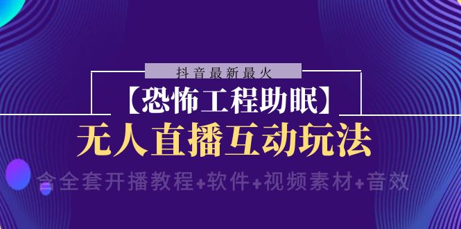 抖音最新最火【恐怖工程助眠】无人直播互动玩法（开播教程+软件+视频素材+音效）8704 作者:福缘创业网 帖子ID:104987