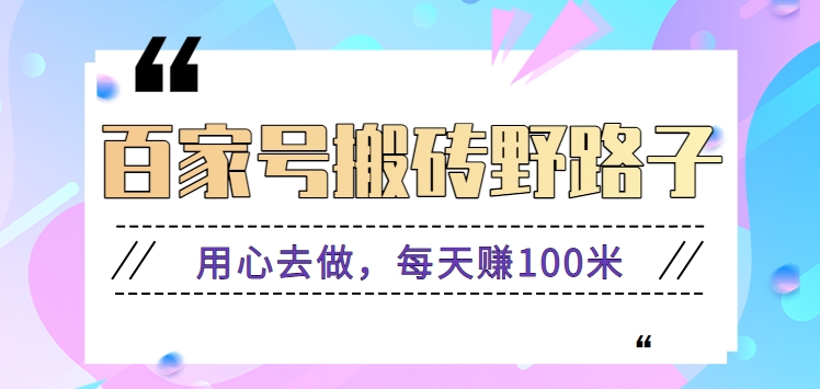 百家号搬砖野路子玩法，用心去做，每天赚100米还是相对容易【附操作流程】229 作者:福缘资源库 帖子ID:106984