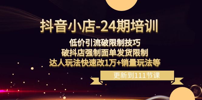 抖音小店24期：低价引流破限制，破抖店强制面单发货，达人玩法快速改1万+销量玩法等8414 作者:福缘创业网 帖子ID:105314