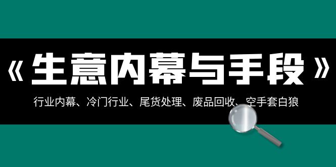 生意内幕与手段：行业内幕、冷门行业、尾货处理、废品回收、空手套白狼（全集）4770 作者:福缘创业网 帖子ID:105381