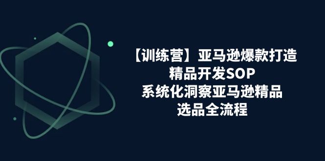 亚马逊爆款打造之精品开发SOP【训练营】，系统化洞察亚马逊精品选品全流程5859 作者:福缘创业网 帖子ID:110221