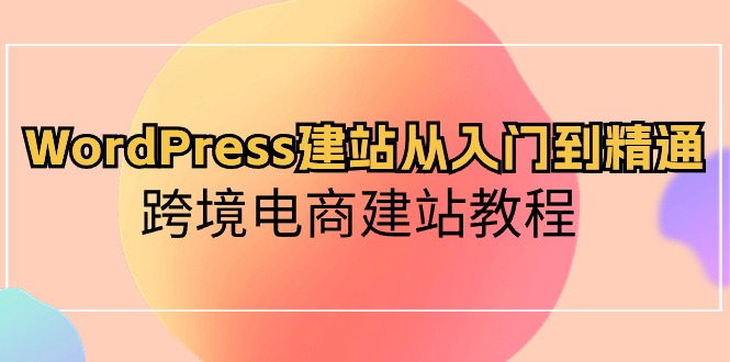 WordPress建站从入门到精通，跨境电商建站教程（60节课）4057 作者:福缘创业网 帖子ID:108835