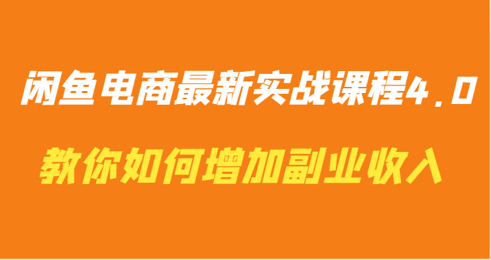 闲鱼电商最新实战课程4.0-教你如何快速增加副业收入3350 作者:福缘创业网 帖子ID:107148