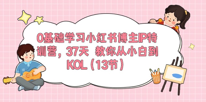 0基础学习小红书博主IP特训营【第5期】，37天教你从小白到KOL（13节）1474 作者:福缘创业网 帖子ID:109499