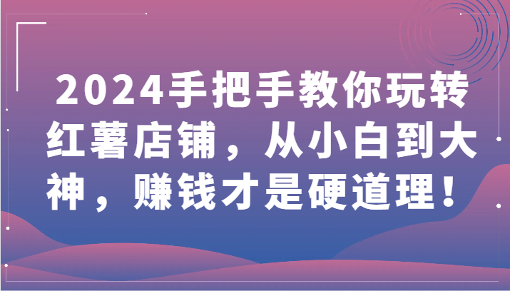 2024手把手教你玩转红薯店铺，从小白到大神，赚钱才是硬道理！8152 作者:福缘创业网 帖子ID:107850