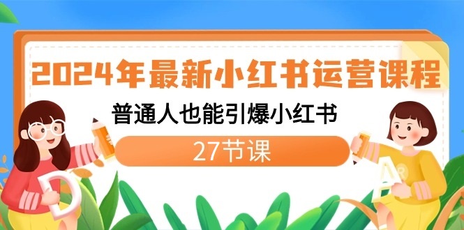 2024年最新小红书运营课程：普通人也能引爆小红书（27节课）9447 作者:福缘创业网 帖子ID:106415