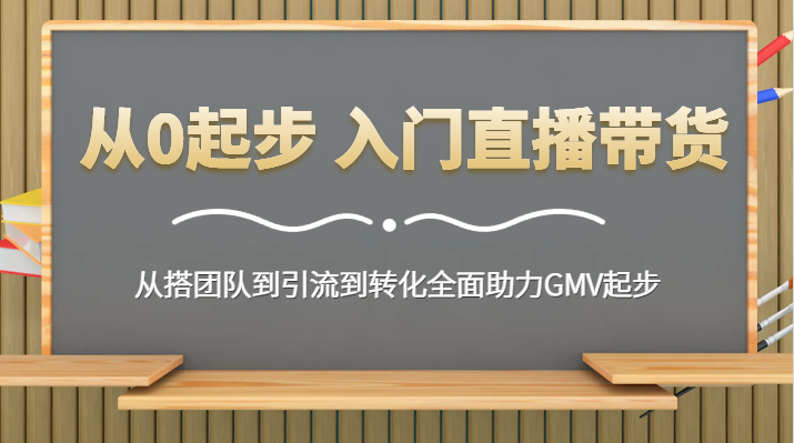 从0起步 入门直播带货 从搭团队到引流到转化全面助力GMV起步3312 作者:福缘创业网 帖子ID:105872