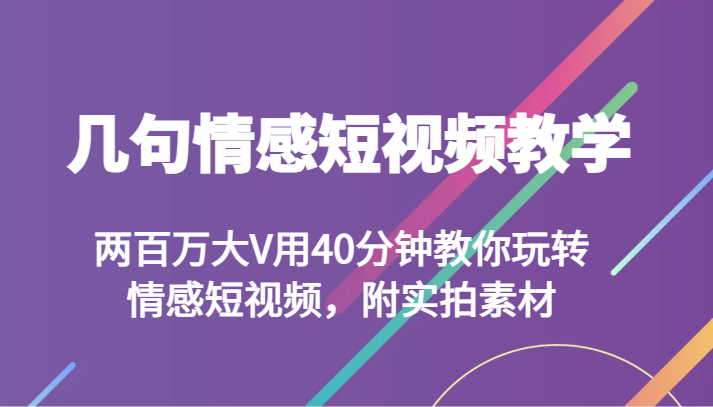 几句情感短视频教学 两百万大V用40分钟教你玩转情感短视频，附实拍素材6267 作者:福缘创业网 帖子ID:104911