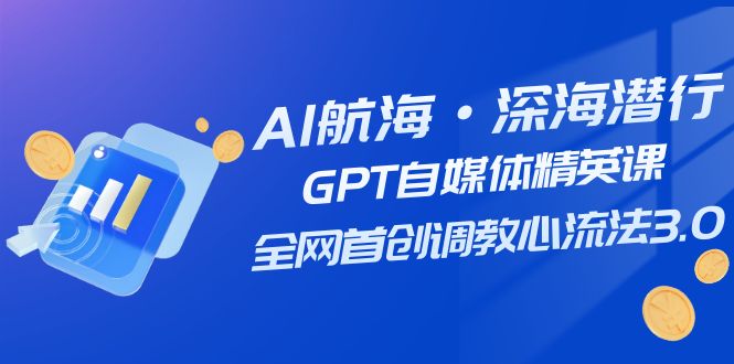 AI航海·深海潜行，GPT自媒体精英课，全网首创调教心流法3.0（20节课）7205 作者:福缘创业网 帖子ID:103551