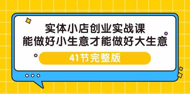 实体小店创业实战课，能做好小生意才能做好大生意-41节完整版7621 作者:福缘创业网 帖子ID:107595