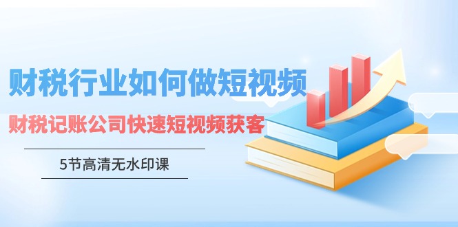 财税行业怎样做短视频，财税记账公司快速短视频获客5934 作者:福缘创业网 帖子ID:107293