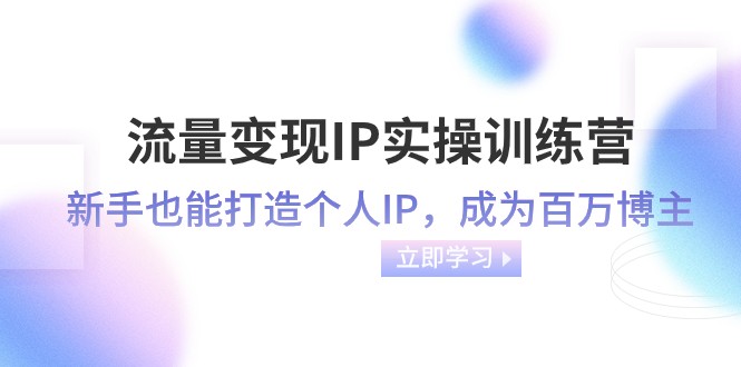 流量变现IP实操训练营：新手也能打造个人IP，成为百万 博主（46节课）8026 作者:福缘创业网 帖子ID:104643