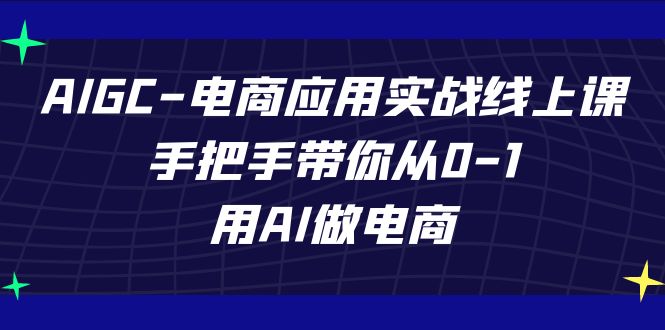 AIGC-电商应用实战线上课，手把手带你从0-1，用AI做电商3106 作者:福缘创业网 帖子ID:103167