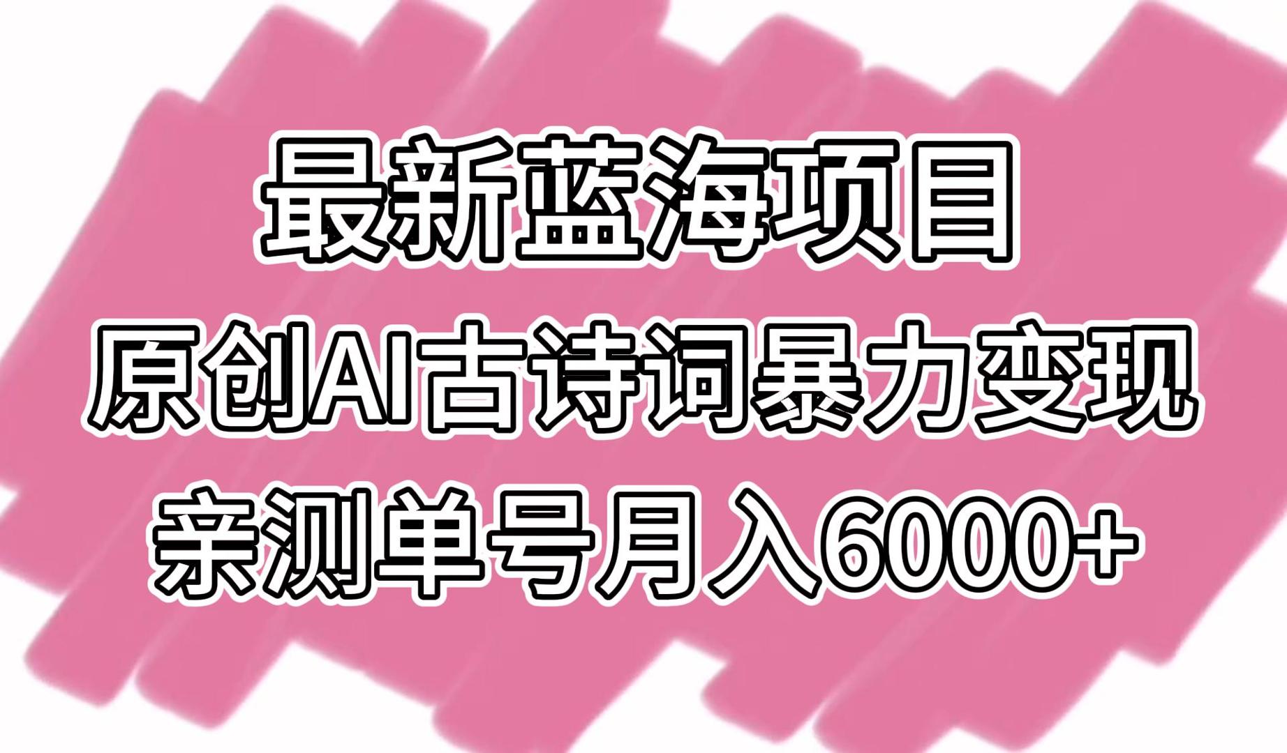 最新蓝海项目，原创AI古诗词暴力变现，亲测单号月入6000+5374 作者:福缘创业网 帖子ID:107361