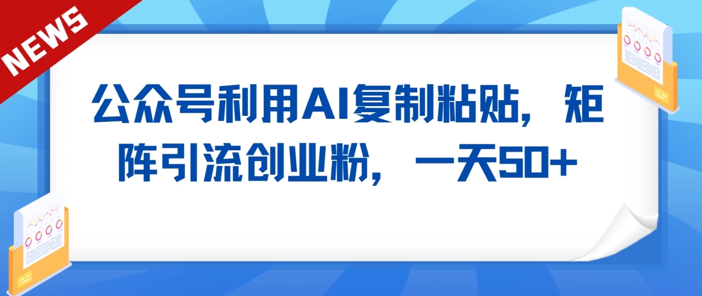 公众号利用AI工具复制粘贴矩阵引流创业粉，一天50+6794 作者:福缘创业网 帖子ID:107281