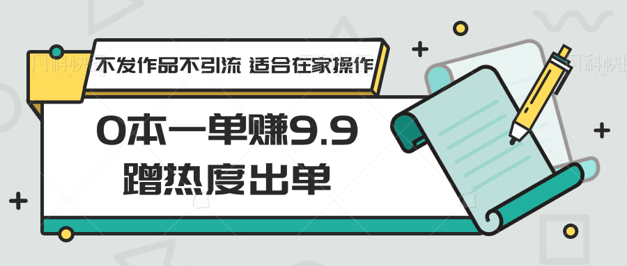 0本一单赚9.9蹭热度出单，不发作品不引流 适合在家操作1739 作者:福缘创业网 帖子ID:106804