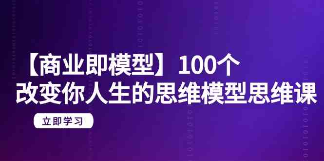 【商业即模型】100个改变你人生的思维模型思维课（20节课）6259 作者:福缘创业网 帖子ID:107115