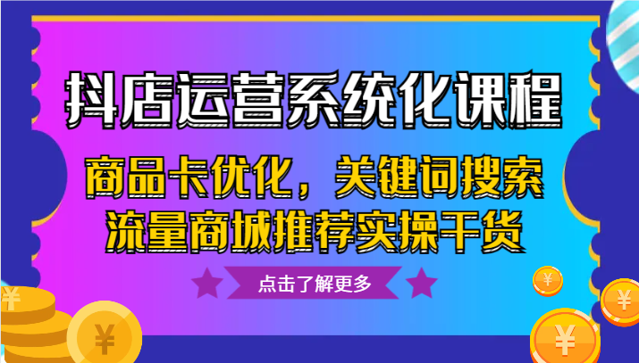 抖店运营系统化课程，商品卡优化，关键词搜索流量商城推荐实操干货414 作者:福缘创业网 帖子ID:105538