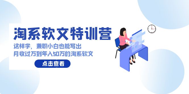 淘系软文特训营：兼职小白这样学也能写出月收过万到年入50万的淘系软文3247 作者:福缘创业网 帖子ID:107633