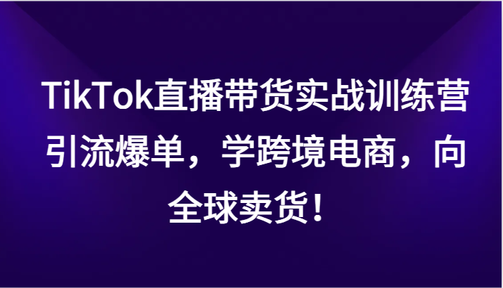 TikTok直播带货实战训练营，引流爆单，学跨境电商，向全球卖货！5265 作者:福缘创业网 帖子ID:105431