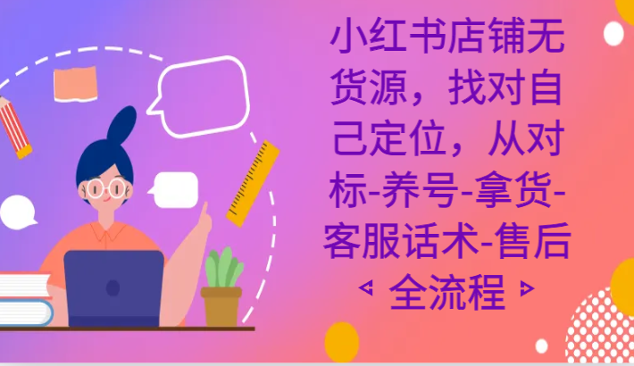 小红书店铺无货源课程，找对自己定位，从对标-养号-拿货-客服话术-售后全流程6334 作者:福缘创业网 帖子ID:106158