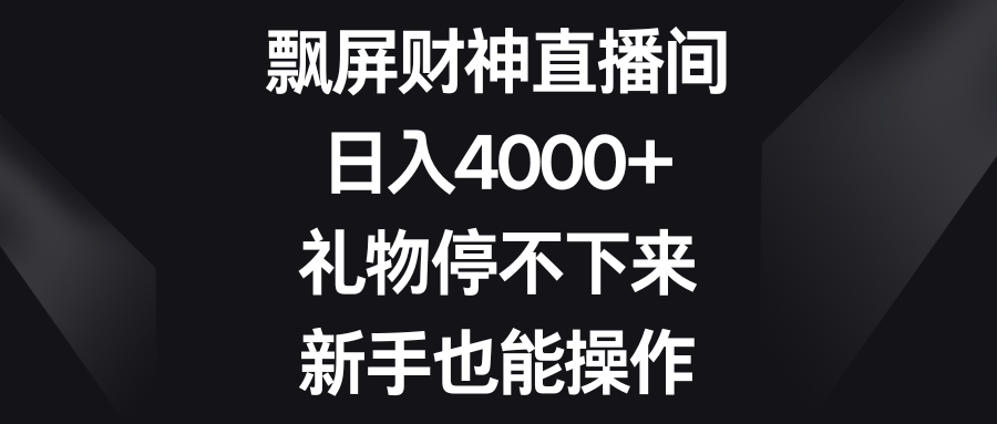 飘屏财神直播间，日入4000+，礼物停不下来，新手也能操作4955 作者:福缘创业网 帖子ID:105724