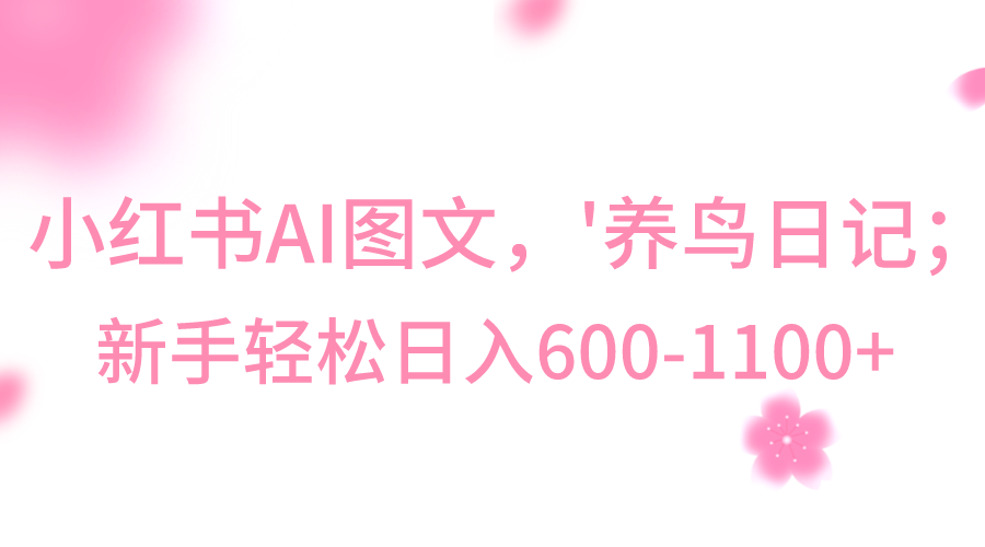 小红书AI图文号‘养鸟日记’，小白轻松日入600+271 作者:福缘创业网 帖子ID:105486