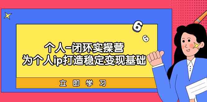 个人闭环实操营：个人ip打造稳定变现基础，带你落地个人的商业变现课8508 作者:福缘创业网 帖子ID:107202