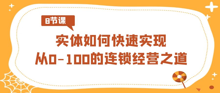 实体如何快速实现从0-100的连锁经营之道（8节视频课）1043 作者:福缘创业网 帖子ID:106435