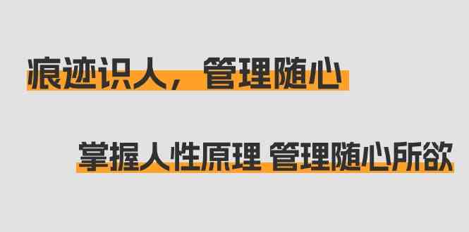 痕迹识人，管理随心：掌握人性原理 管理随心所欲（31节课）470 作者:福缘创业网 帖子ID:106811