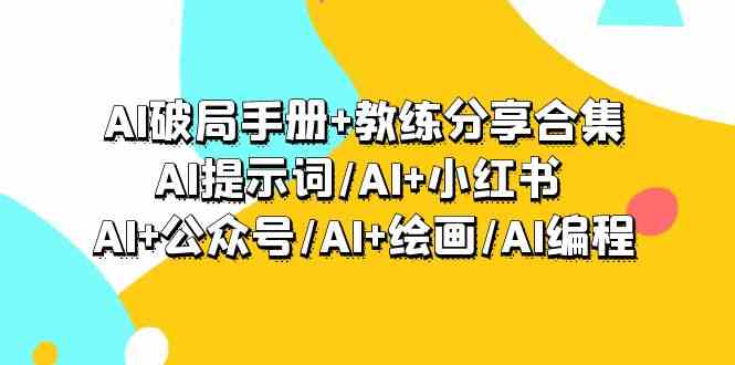 AI破局手册+教练分享合集：AI提示词/AI+小红书 /AI+公众号/AI+绘画/AI编程3211 作者:福缘创业网 帖子ID:107226