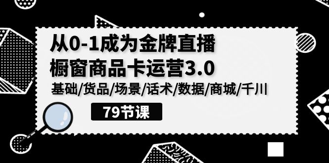 0-1成为金牌直播橱窗商品卡运营3.0，基础/货品/场景/话术/数据/商城/千川1491 作者:福缘创业网 帖子ID:108213