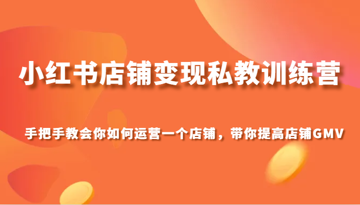 小红书店铺变现私教训练营，手把手教会你运营店铺，带你提高店铺GMV38 作者:福缘创业网 帖子ID:104498