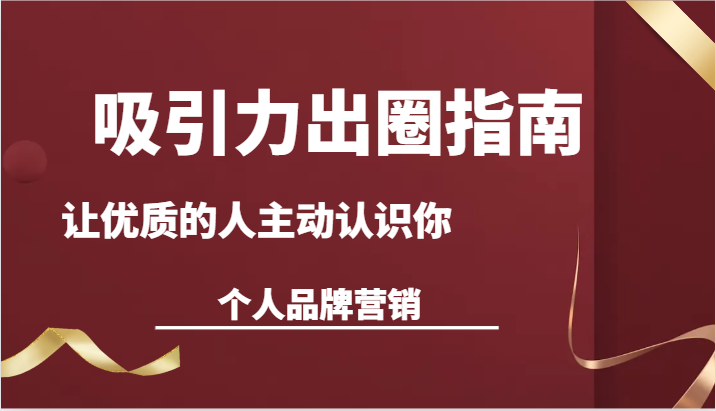 吸引力出圈指南-让优质的人主动认识你-个人品牌营销（13节课）6934 作者:福缘创业网 帖子ID:106554