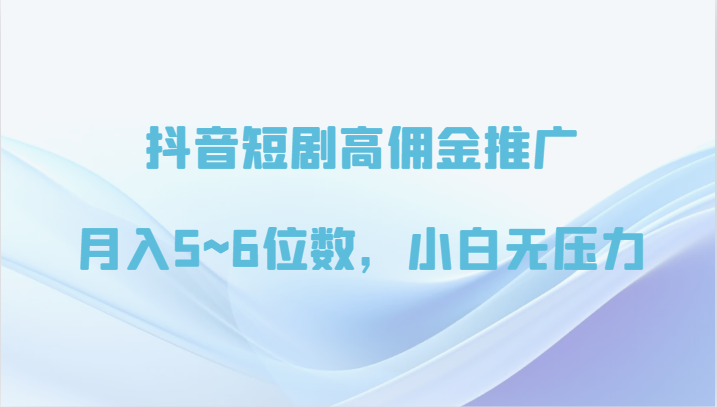 抖音短剧高佣金推广，月入5~6位数，小白无压力1799 作者:福缘创业网 帖子ID:108146