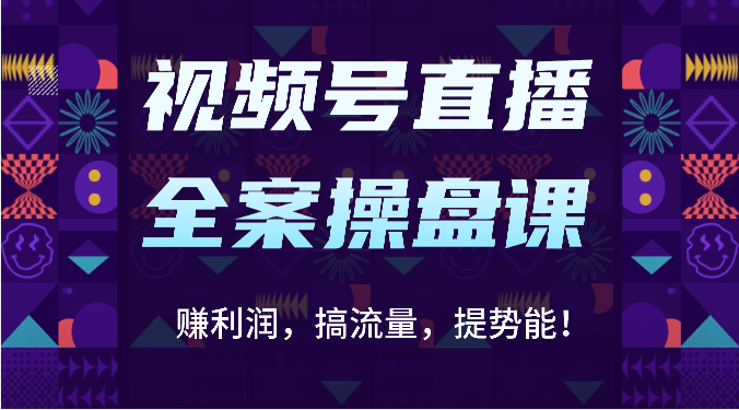 视频号直播全案操盘课：赚利润，搞流量，提势能！（16节课）6645 作者:福缘创业网 帖子ID:108656