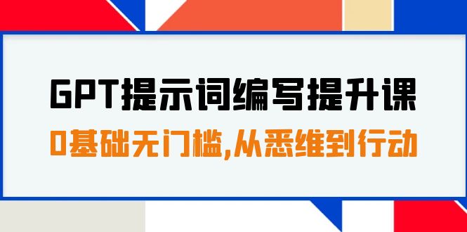 GPT提示词编写提升课，0基础无门槛，从悉维到行动，30天16个课时306 作者:福缘创业网 帖子ID:103456