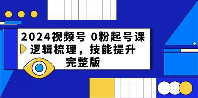 2024视频号0粉起号课，逻辑梳理，技能提升（54节完整版）813 作者:福缘创业网 帖子ID:108977