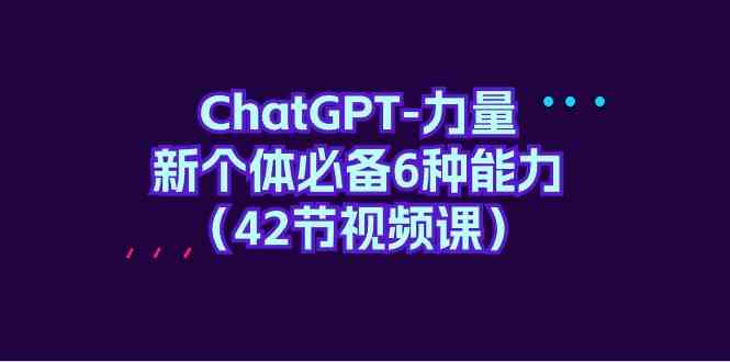 ChatGPT力量-新个体必备6种能力（42节视频课）4496 作者:福缘创业网 帖子ID:107814